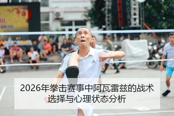 2026年拳击赛事中阿瓦雷兹的战术选择与心理状态分析（Kaiyuan FIFA WorldCup）