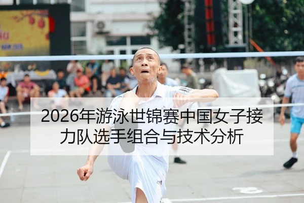 2026年游泳世锦赛中国女子接力队选手组合与技术分析（Kaiyuan FIFA WorldCup）