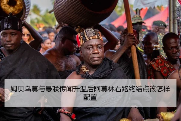 姆贝乌莫与曼联传闻升温后阿莫林右路终结点该怎样配置 | Kaiyuan FIFA WorldCup