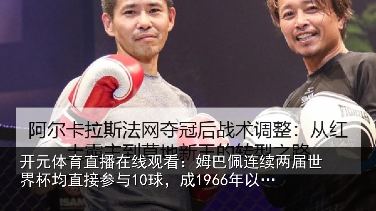 开元体育直播在线观看：姆巴佩连续两届世界杯均直接参与10球，成1966年以来首人