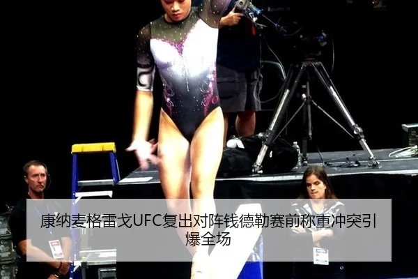 康纳麦格雷戈UFC复出对阵钱德勒赛前称重冲突引爆全场
